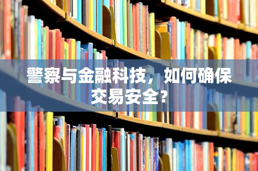 警察与金融科技，如何确保交易安全？
