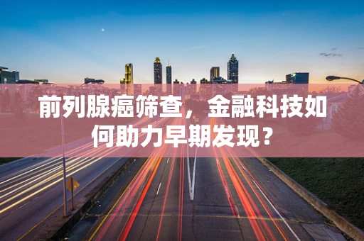 前列腺癌筛查，金融科技如何助力早期发现？
