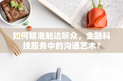 如何精准触达听众，金融科技服务中的沟通艺术？