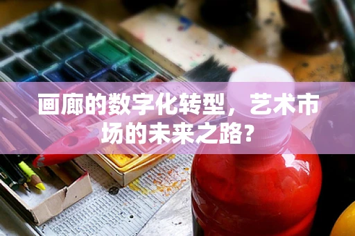 画廊的数字化转型，艺术市场的未来之路？