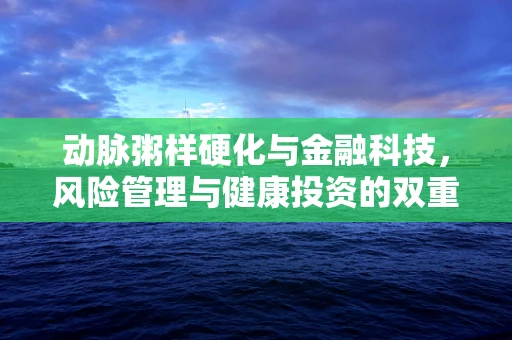 动脉粥样硬化与金融科技，风险管理与健康投资的双重挑战