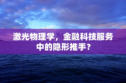 激光物理学，金融科技服务中的隐形推手？
