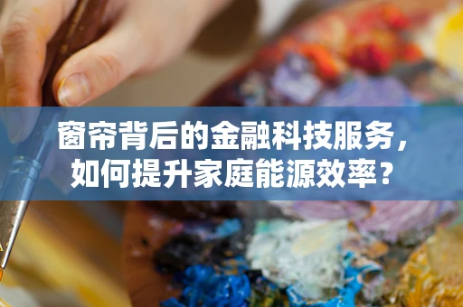 窗帘背后的金融科技服务，如何提升家庭能源效率？
