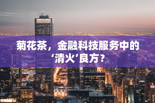 菊花茶，金融科技服务中的‘清火’良方？