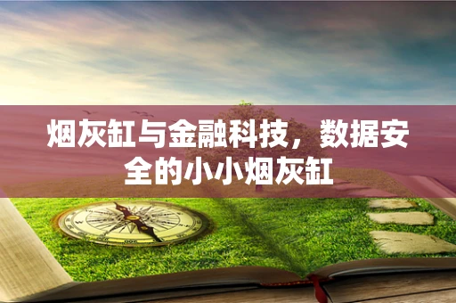 烟灰缸与金融科技，数据安全的小小烟灰缸