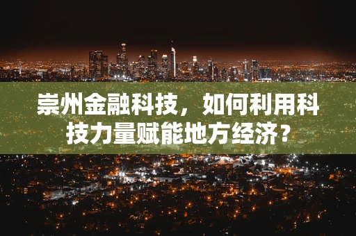 崇州金融科技，如何利用科技力量赋能地方经济？