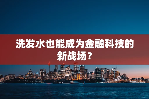 洗发水也能成为金融科技的新战场？