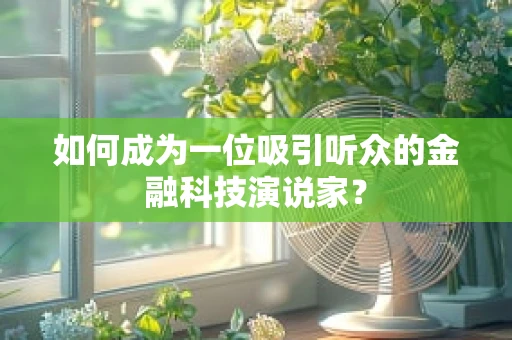 如何成为一位吸引听众的金融科技演说家？