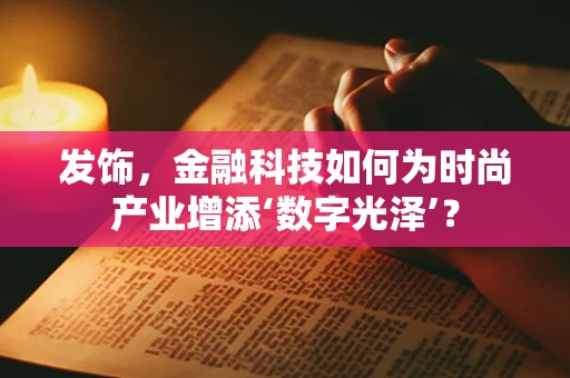发饰，金融科技如何为时尚产业增添‘数字光泽’？
