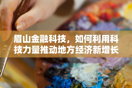 眉山金融科技，如何利用科技力量推动地方经济新增长？