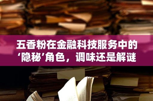 五香粉在金融科技服务中的‘隐秘’角色，调味还是解谜？