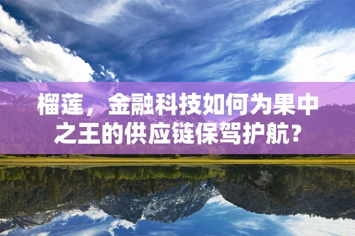 榴莲，金融科技如何为果中之王的供应链保驾护航？