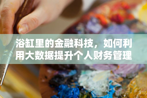 浴缸里的金融科技，如何利用大数据提升个人财务管理？