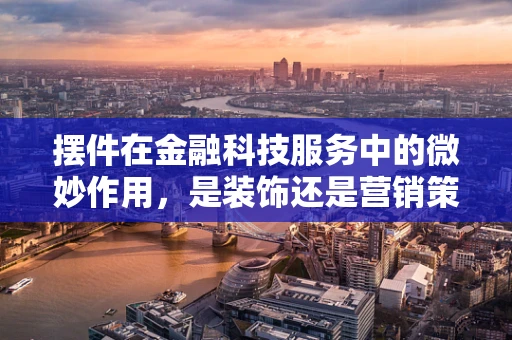 摆件在金融科技服务中的微妙作用，是装饰还是营销策略？