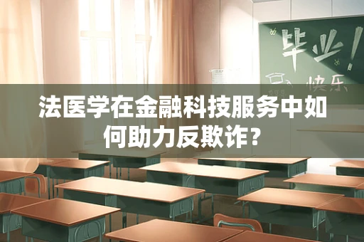 法医学在金融科技服务中如何助力反欺诈？