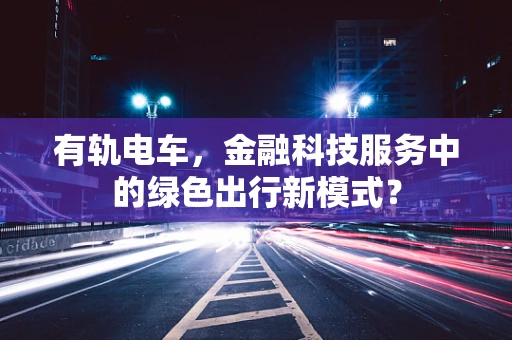 有轨电车，金融科技服务中的绿色出行新模式？