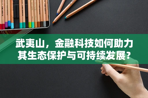 武夷山，金融科技如何助力其生态保护与可持续发展？