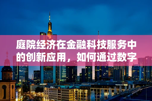 庭院经济在金融科技服务中的创新应用，如何通过数字平台促进绿色增长？
