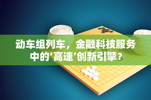 动车组列车，金融科技服务中的‘高速’创新引擎？