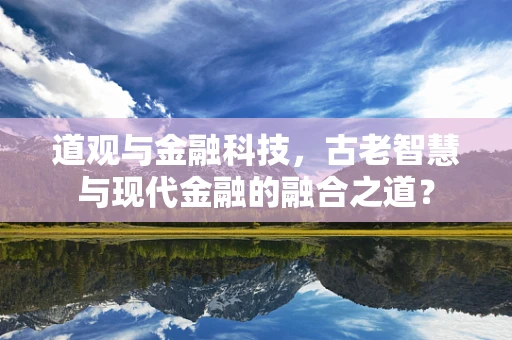 道观与金融科技，古老智慧与现代金融的融合之道？