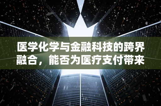 医学化学与金融科技的跨界融合，能否为医疗支付带来革新？
