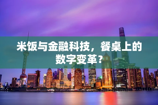 米饭与金融科技，餐桌上的数字变革？