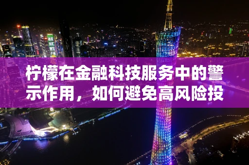 柠檬在金融科技服务中的警示作用，如何避免高风险投资？