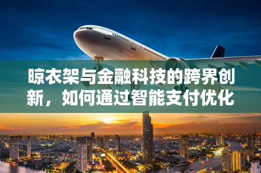 晾衣架与金融科技的跨界创新，如何通过智能支付优化家庭财务管理？