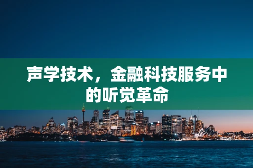 声学技术，金融科技服务中的听觉革命