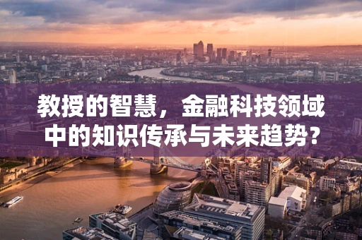教授的智慧，金融科技领域中的知识传承与未来趋势？