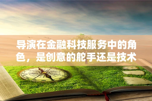 导演在金融科技服务中的角色，是创意的舵手还是技术的傀儡？