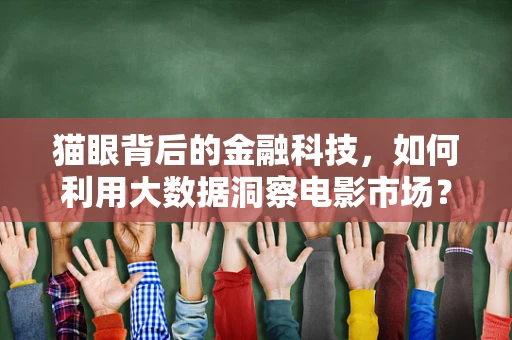 猫眼背后的金融科技，如何利用大数据洞察电影市场？