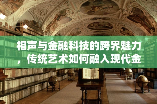 相声与金融科技的跨界魅力，传统艺术如何融入现代金融服务？
