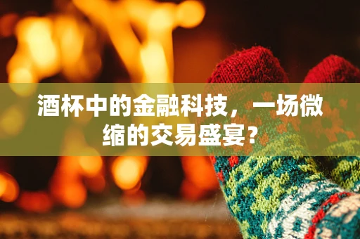 酒杯中的金融科技，一场微缩的交易盛宴？