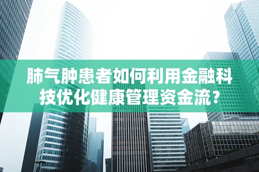 肺气肿患者如何利用金融科技优化健康管理资金流？