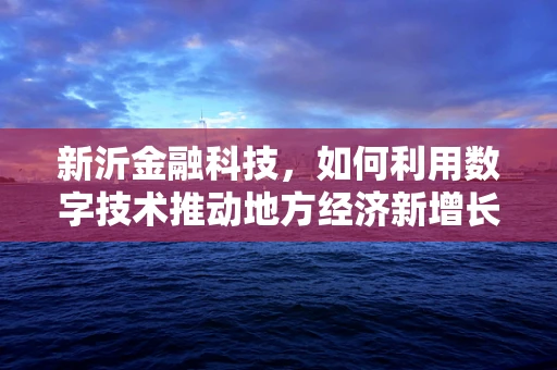 新沂金融科技，如何利用数字技术推动地方经济新增长？