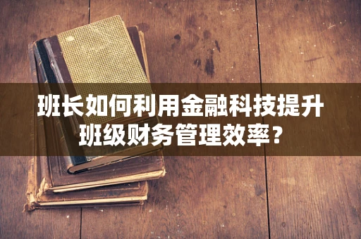 班长如何利用金融科技提升班级财务管理效率？