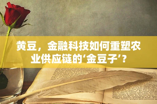 黄豆，金融科技如何重塑农业供应链的‘金豆子’？
