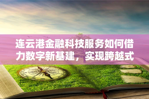 连云港金融科技服务如何借力数字新基建，实现跨越式发展？