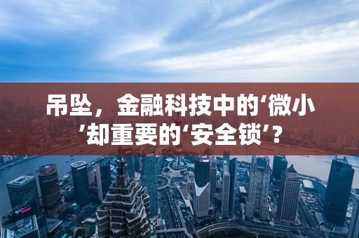 吊坠，金融科技中的‘微小’却重要的‘安全锁’？
