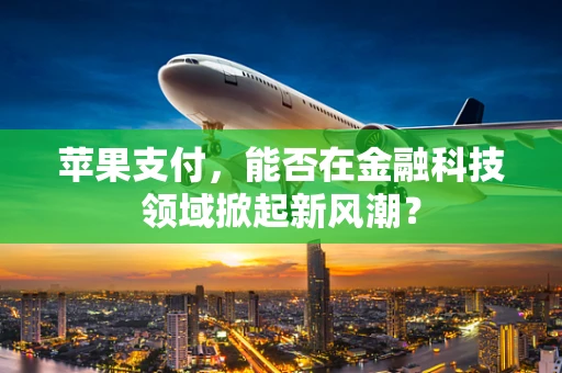 苹果支付，能否在金融科技领域掀起新风潮？