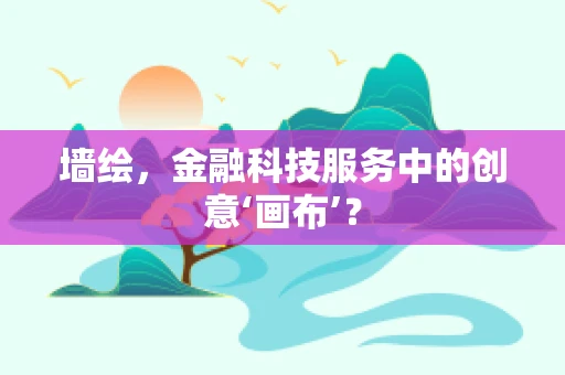 墙绘，金融科技服务中的创意‘画布’？