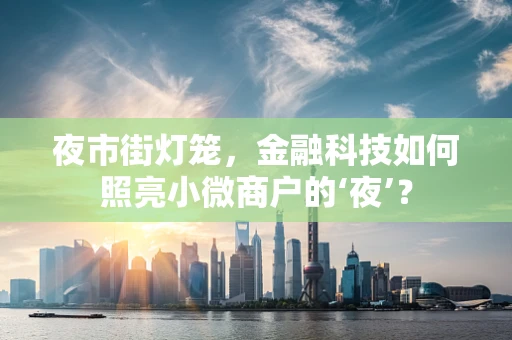 夜市街灯笼，金融科技如何照亮小微商户的‘夜’？