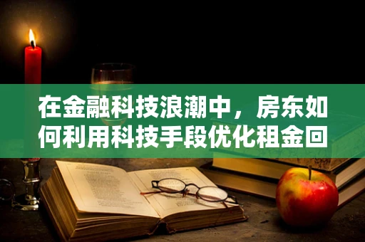在金融科技浪潮中，房东如何利用科技手段优化租金回收与资产管理？
