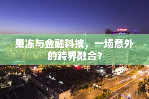 果冻与金融科技，一场意外的跨界融合？