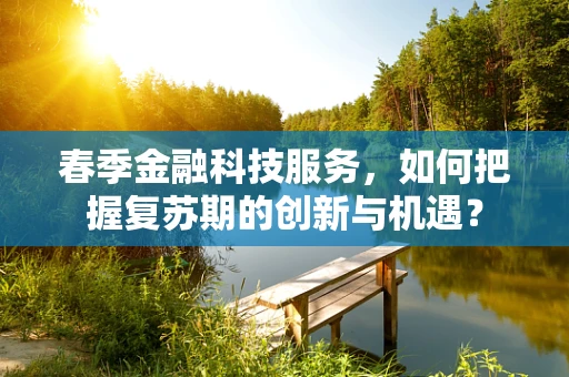 春季金融科技服务，如何把握复苏期的创新与机遇？