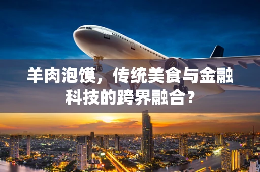 羊肉泡馍，传统美食与金融科技的跨界融合？