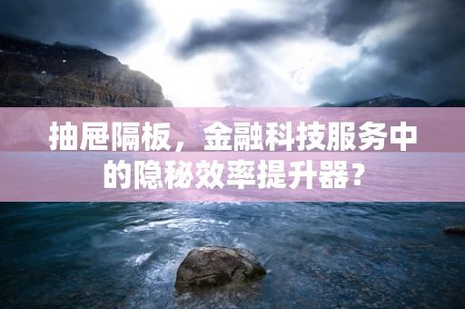抽屉隔板，金融科技服务中的隐秘效率提升器？