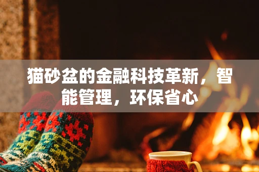 猫砂盆的金融科技革新，智能管理，环保省心