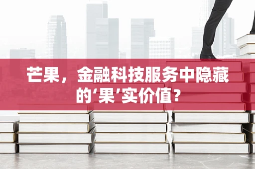 芒果，金融科技服务中隐藏的‘果’实价值？